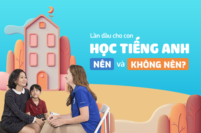 Lần đầu cho con học tiếng Anh, NÊN và KHÔNG NÊN?