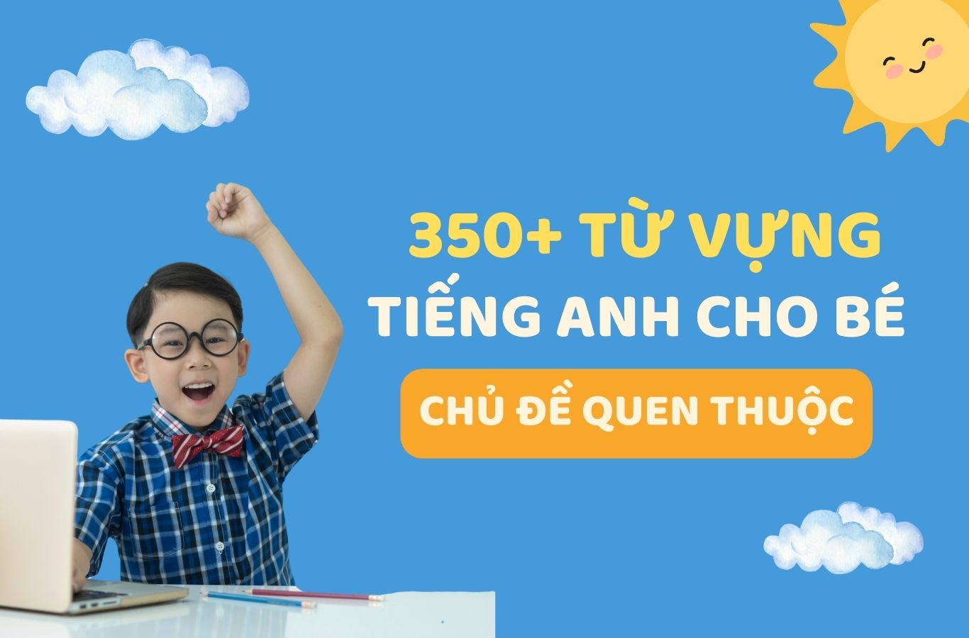 350+ TỪ VỰNG TIẾNG ANH CHO BÉ THEO NHỮNG CHỦ ĐỀ  QUEN THUỘC NHẤT [KÈM FLASHCARD]