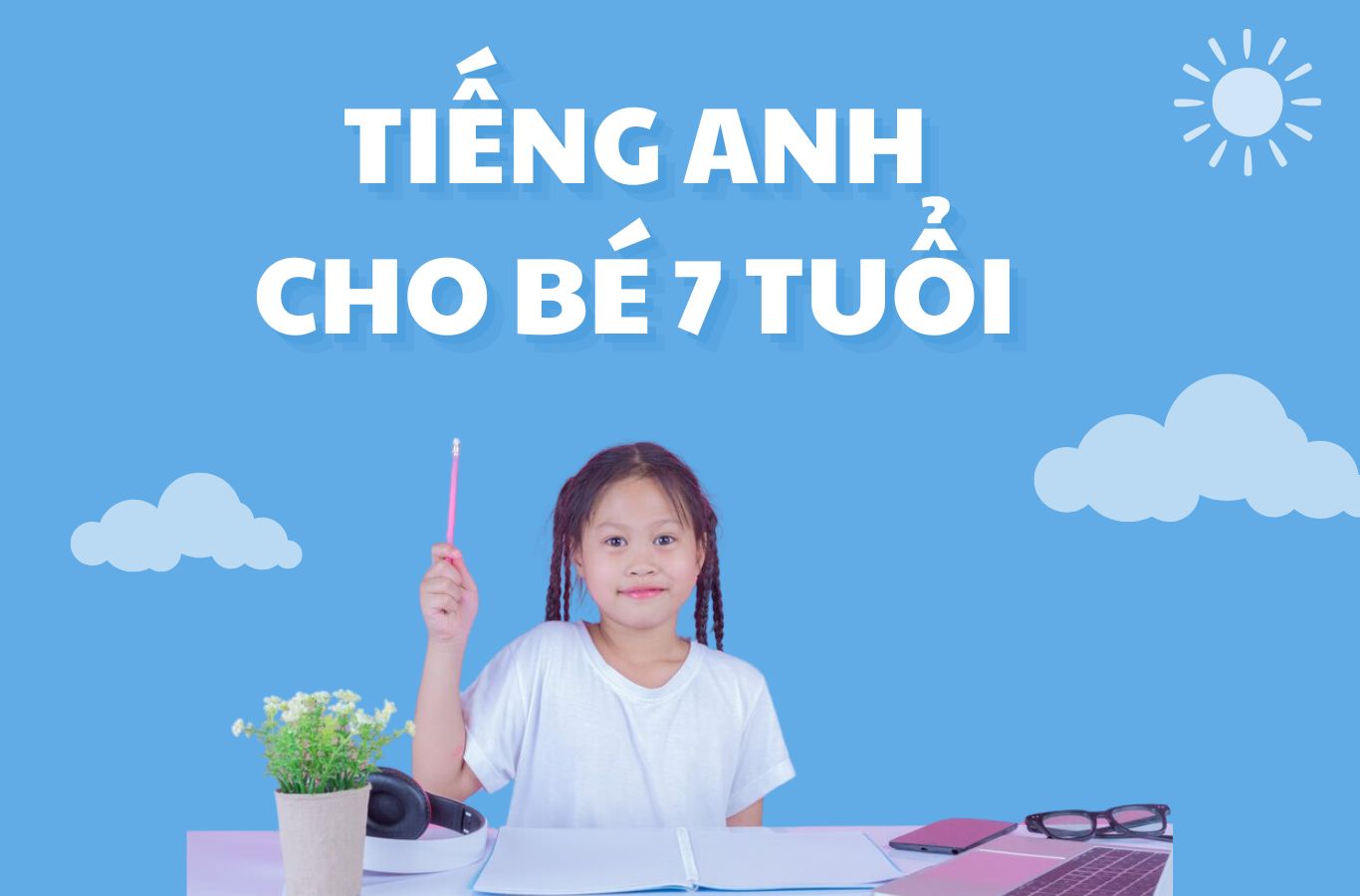 Tiếng Anh cho bé 7 tuổi: Phương pháp hiệu quả để nâng cao 4 kỹ năng