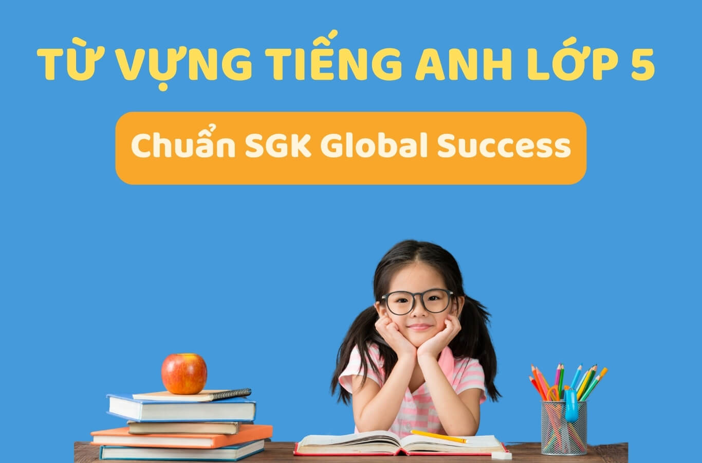 Từ vựng tiếng Anh lớp 5 chuẩn SGK Global Success đầy đủ nhất